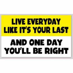 Live Everyday Like Its Your Last Day And One Day You'll Be Right - Sticker