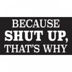 Because Shut Up That's Why - Sticker