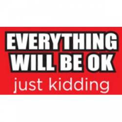 Everything Will Be OK Just Kidding - Sticker