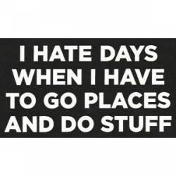 I Hate Days When I Have Places To Go And Do Stuff - Sticker