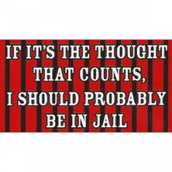 If It's The Thought That Counts I Should Be In Jail - Sticker