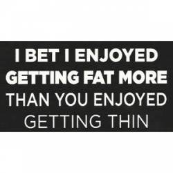 I Bet I Enjoyed Getting Fat More - Sticker