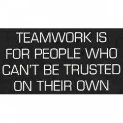 Teamwork Is For People Who Can't Be Trusted On Their Own - Sticker