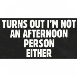 Turns Out I'm Not An Afternoon Person Either - Sticker