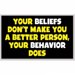 Your Beliefs Don't Make You A Better Person Your Behavior Does - Sticker
