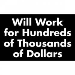Will Work For Hundreds of Thousands Of Dollars - Sticker
