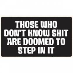 Those Who Don't Know Shit Are Doomed To Step In It - Sticker