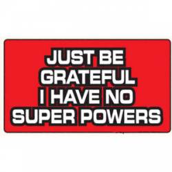 Just Be Grateful I Have No Super Powers - Sticker