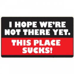 I Hope We're There Yet This Place Sucks - Sticker