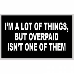 I'm A Lot Of Things But Overpaid Isn't One Of Them - Sticker