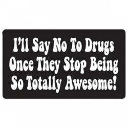 I'll Say No To Drugs Once They Stop Being Totally Awesome - Sticker
