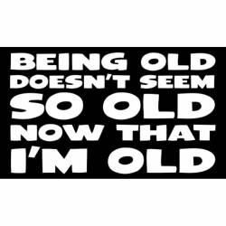 Being Old Doesn't Seem Old Now That I'm Old - Sticker