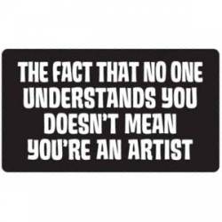 The Fact That No One Understands You Doesn't Make You An Artist - Sticker