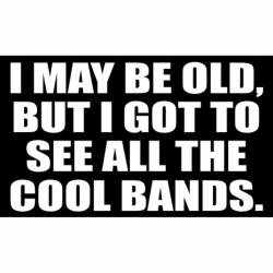 I May Be Old But I Got To See All The Cool Bands - Sticker