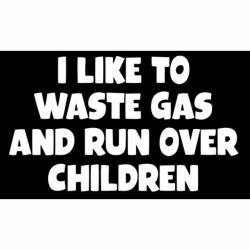 I Like To Waste Gas And Run Over Children - Sticker