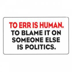 To Err Is Human To Blame It On Someone Else Is Politics - Sticker