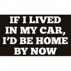 If I Lived In My Car I'd Be Home By Now - Sticker