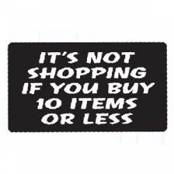 It's Not Shopping If You Buy 10 Items Or Less - Sticker