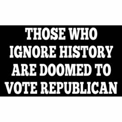 Those Who Ignore History Are Doomed To Vote Republican - Vinyl Sticker