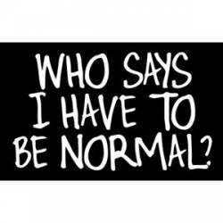 Who Says I Have To Be Normal - Sticker