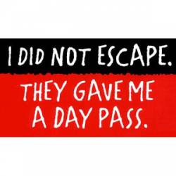 I Did Not Escape The Gave Me a Day Pass - Vinyl Sticker