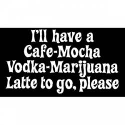 I'll Have A Cafe-Mocha Vodka-Marijuana Latte To Go - Sticker
