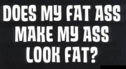 Does My Fat Ass Make My Ass Look Fat - Sticker