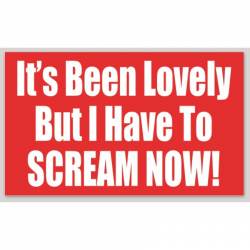 It's Been Lovely But I Have To Scream Now - Sticker
