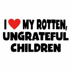I Love My Rotten Ungrateful Children - Vinyl Sticker