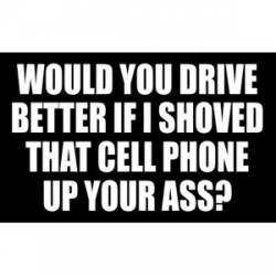 Would You Drive Better If I Shoved That Cell Phone Up Your Ass - Sticker
