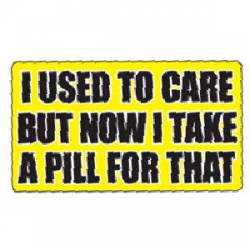 I Used To Care But Now I Take A Pill For That - Vinyl Sticker