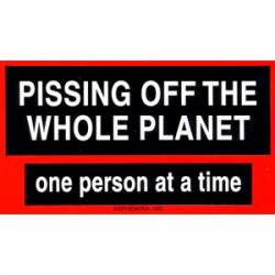 Pissing Off the Whole Planet One Person At A Time - Sticker