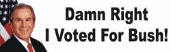 Damn Right I Voted Bush - Bumper Sticker