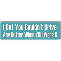 I Bet You Couldn't Drive Any Better When You Were 8 - Bumper Magnet