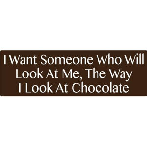I Want Someone Who Will Look At Me The Way I Look At Chocolate - Bumper Sticker