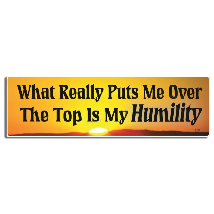 What Really Puts Me Over The Top Is My Humility - Bumper Sticker at ...