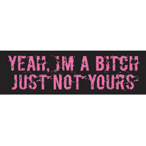 Yes I'm A Bitch Just Not Yours Bumper Sticker | Funny Vinyl Decal D623