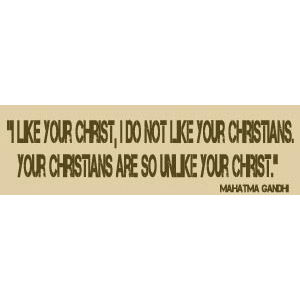I Like Your Christ, I Don't Like Your Christians. Your Christians Are So Unlike Your Christ Gandhi -