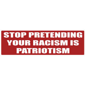 Stop Pretending Your Racism Is Patriotism - Bumper Magnet