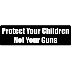 Protect Your Children Not Your Guns - Bumper Sticker