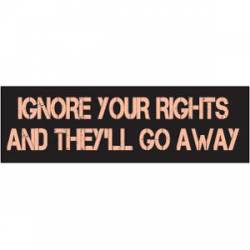 Ignore Your Rights And They'll Go Away - Bumper Sticker