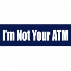 I'm Not Your Atm - Bumper Sticker