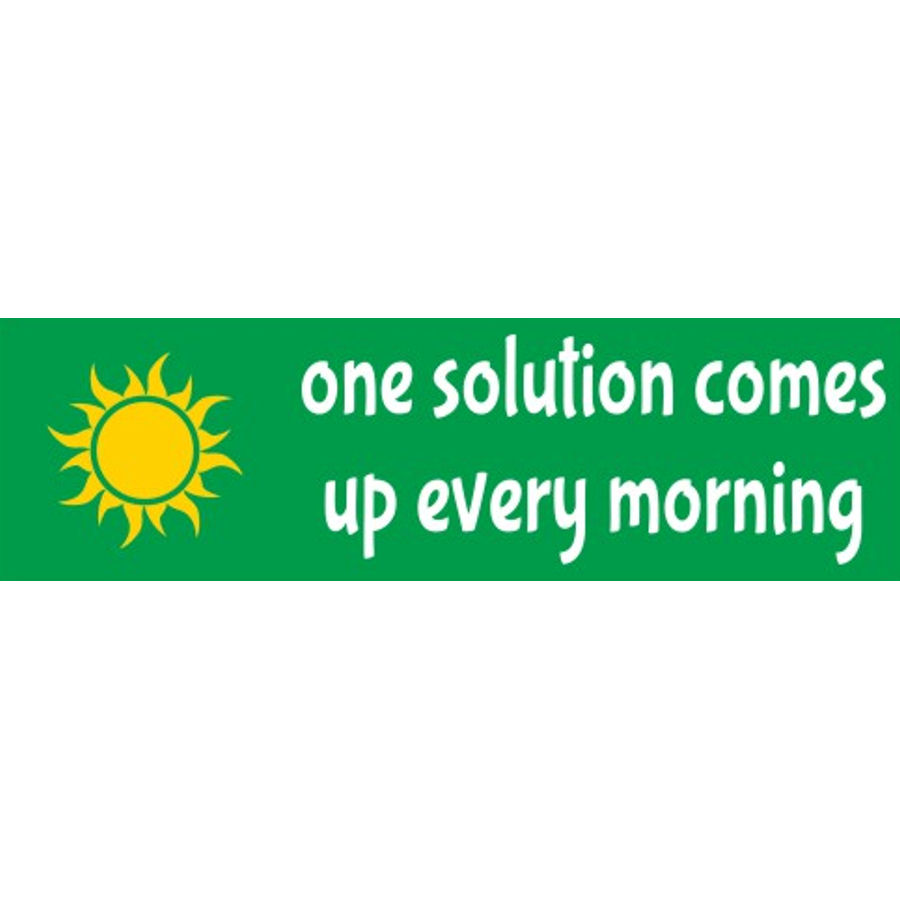 One Solution Comes Up Every Morning - Bumper Sticker