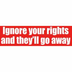 Ignore Your Rights And They'll Go Away - Bumper Sticker