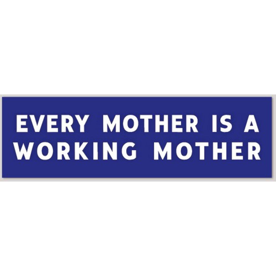 Every Mother Is A Working Mother - Bumper Sticker