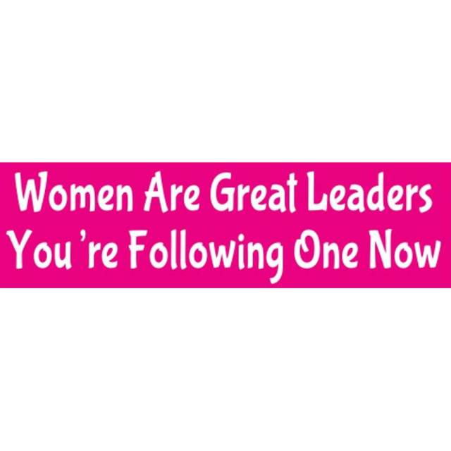 Women Are Great Leaders You're Following One Now - Bumper Sticker
