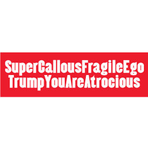 Super Callous Fragile Ego Trump You Are Atrocious - Bumper Sticker at  Sticker Shoppe