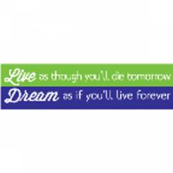 Dream As If You Will Live Forever - Bumper Sticker