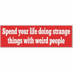 Spend Your Life Doing Strange Things With Weird People - Bumper Sticker