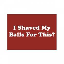 I Shaved My Balls For This? - Refrigerator Magnet